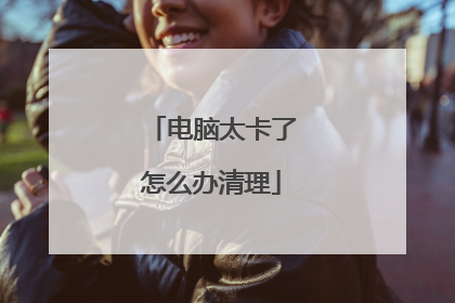 电脑太卡了怎么办清理