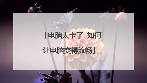 电脑太卡了 如何让电脑变得流畅