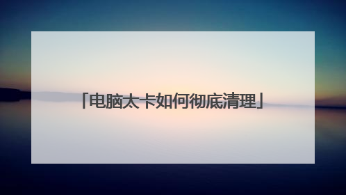 电脑太卡如何彻底清理