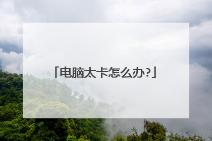 电脑太卡怎么办?