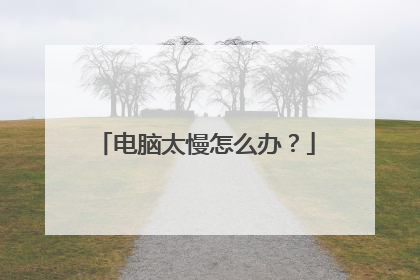 电脑太慢怎么办?