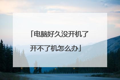 电脑好久没开机了开不了机怎么办