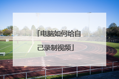 电脑如何给自己录制视频