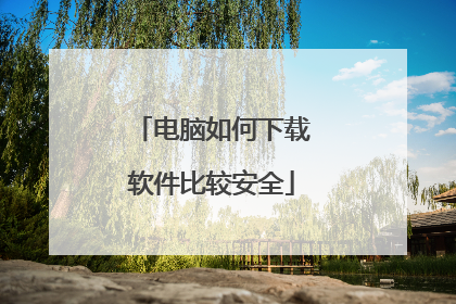 电脑如何下载软件比较安全