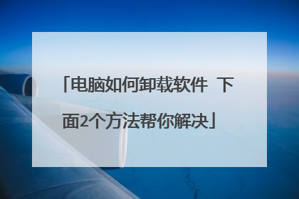 电脑如何卸载软件 下面2个方法帮你解决