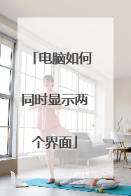 电脑如何同时显示两个界面