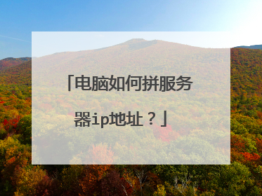 电脑如何拼服务器ip地址?