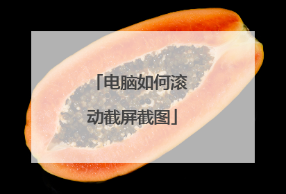 电脑如何滚动截屏截图