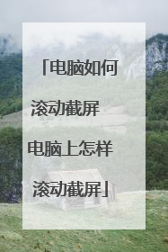 电脑如何滚动截屏 电脑上怎样滚动截屏
