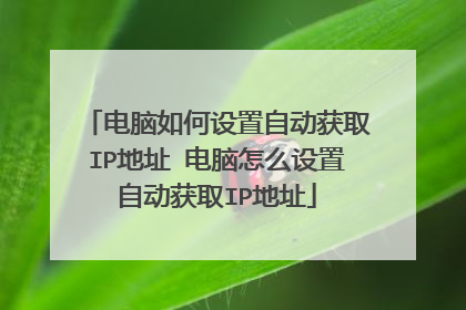 电脑如何设置自动获取IP地址 电脑怎么设置自动获取IP地址