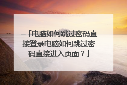 电脑如何跳过密码直接登录电脑如何跳过密码直接进入页面?