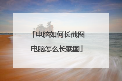 电脑如何长截图 电脑怎么长截图
