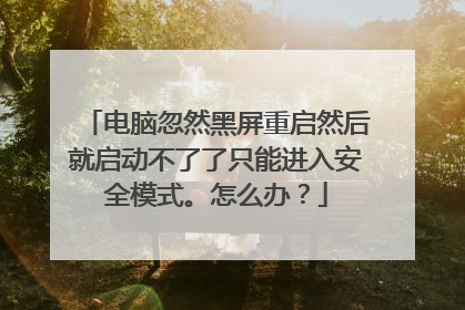 电脑忽然黑屏重启然后就启动不了了只能进入安全模式。怎么办？