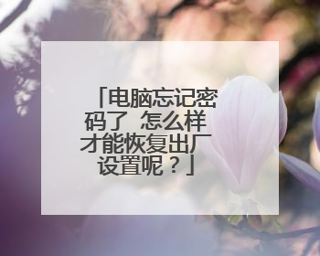 电脑忘记密码了 怎么样才能恢复出厂设置呢?