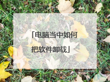 电脑当中如何把软件卸载