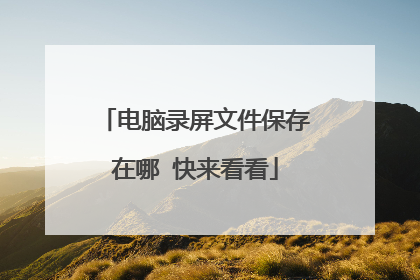 电脑录屏文件保存在哪 快来看看