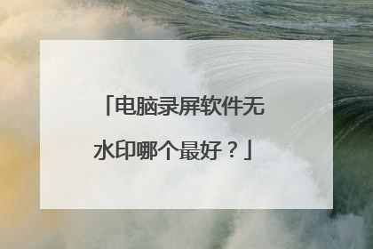 电脑录屏软件无水印哪个最好?
