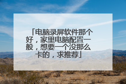 电脑录屏软件那个好,家里电脑配置一般,想要一个没那么卡的,求推荐
