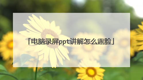 电脑录屏ppt讲解怎么露脸