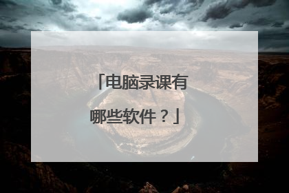 电脑录课有哪些软件?