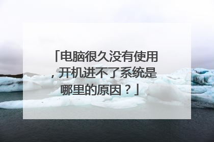 电脑很久没有使用，开机进不了系统是哪里的原因？