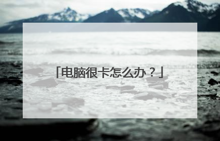 电脑很卡怎么办?
