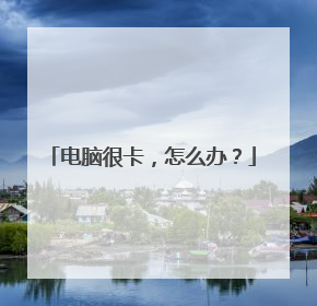 电脑很卡,怎么办?