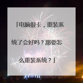 电脑很卡，重装系统了会好吗？那要怎么重装系统？