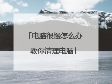 电脑很慢怎么办 教你清理电脑