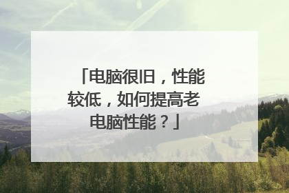电脑很旧,性能较低,如何提高老电脑性能?