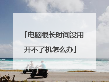 电脑很长时间没用开不了机怎么办