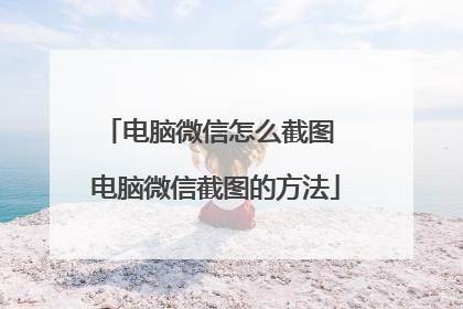 电脑微信怎么截图 电脑微信截图的方法