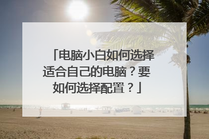 电脑小白如何选择适合自己的电脑？要如何选择配置？