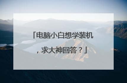 电脑小白想学装机,求大神回答?