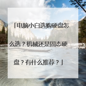 电脑小白选购硬盘怎么选?机械还是固态硬盘?有什么推荐?