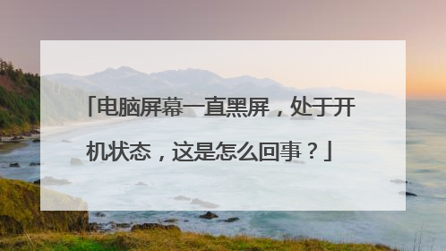 电脑屏幕一直黑屏,处于开机状态,这是怎么回事?