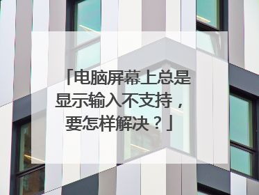 电脑屏幕上总是显示输入不支持,要怎样解决?