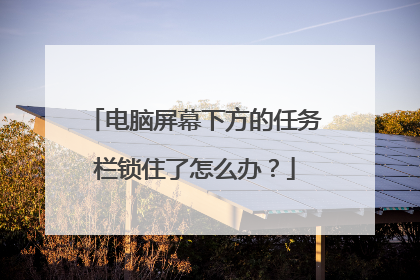 电脑屏幕下方的任务栏锁住了怎么办？