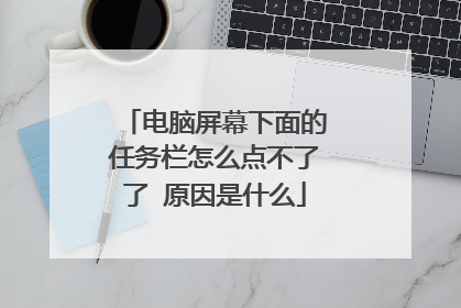 电脑屏幕下面的任务栏怎么点不了了 原因是什么
