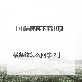 电脑屏幕下面出现横条纹怎么回事？