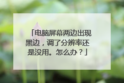 电脑屏幕两边出现黑边,调了分辨率还是没用。怎么办?