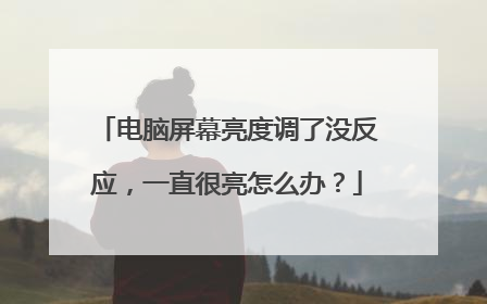 电脑屏幕亮度调了没反应,一直很亮怎么办?