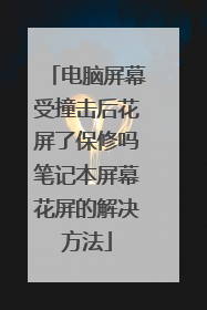 电脑屏幕受撞击后花屏了保修吗笔记本屏幕花屏的解决方法