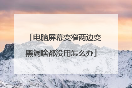 电脑屏幕变窄两边变黑调啥都没用怎么办