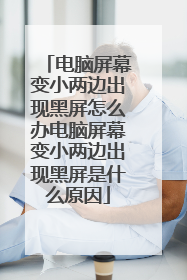 电脑屏幕变小两边出现黑屏怎么办电脑屏幕变小两边出现黑屏是什么原因