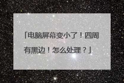 电脑屏幕变小了!四周有黑边!怎么处理?
