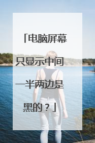 电脑屏幕只显示中间一半两边是黑的?