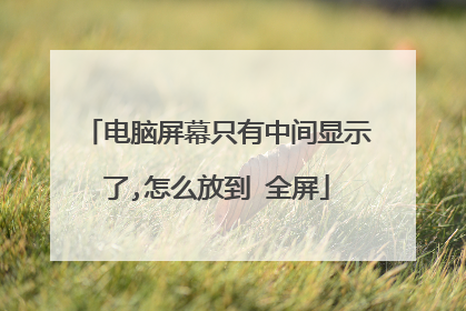 电脑屏幕只有中间显示了,怎么放到 全屏