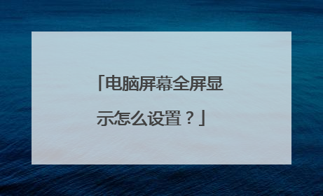 电脑屏幕全屏显示怎么设置？