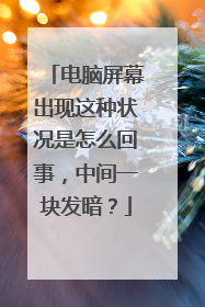 电脑屏幕出现这种状况是怎么回事，中间一块发暗？